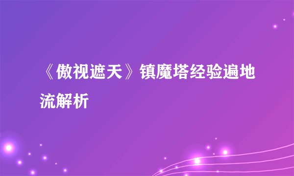 《傲视遮天》镇魔塔经验遍地流解析