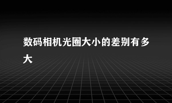 数码相机光圈大小的差别有多大