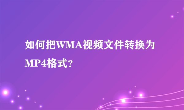 如何把WMA视频文件转换为MP4格式？