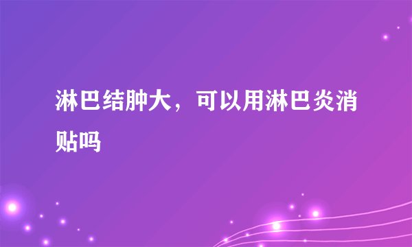淋巴结肿大，可以用淋巴炎消贴吗