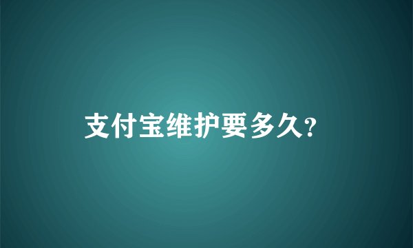 支付宝维护要多久？