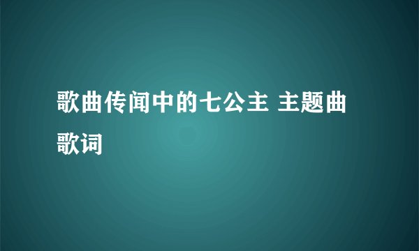 歌曲传闻中的七公主 主题曲歌词