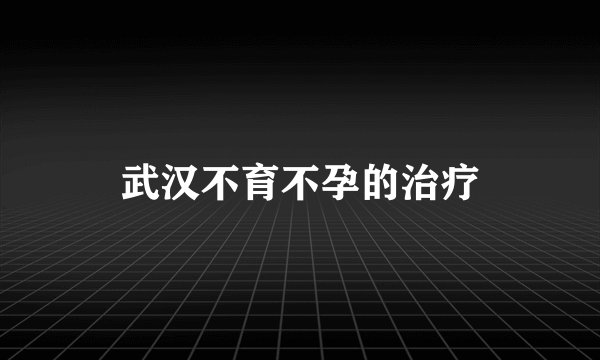 武汉不育不孕的治疗