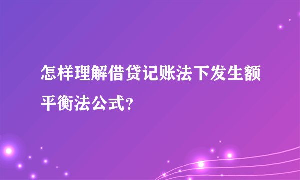 怎样理解借贷记账法下发生额平衡法公式?
