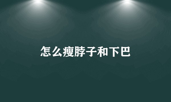 怎么瘦脖子和下巴