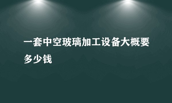 一套中空玻璃加工设备大概要多少钱