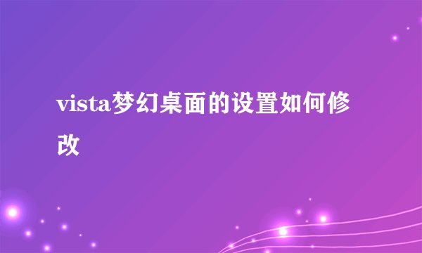vista梦幻桌面的设置如何修改
