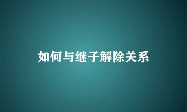 如何与继子解除关系