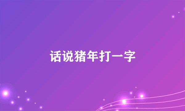 话说猪年打一字