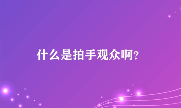 什么是拍手观众啊？