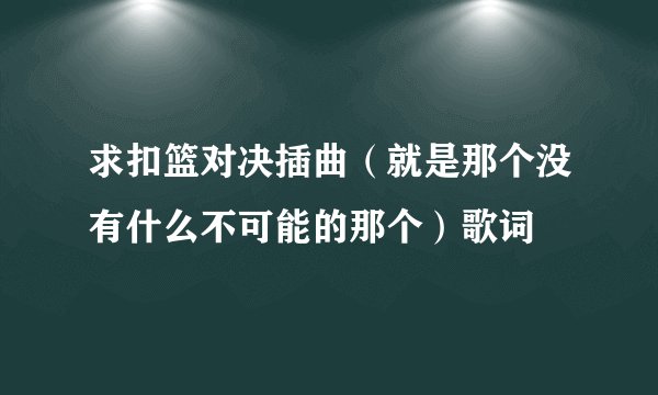 求扣篮对决插曲（就是那个没有什么不可能的那个）歌词