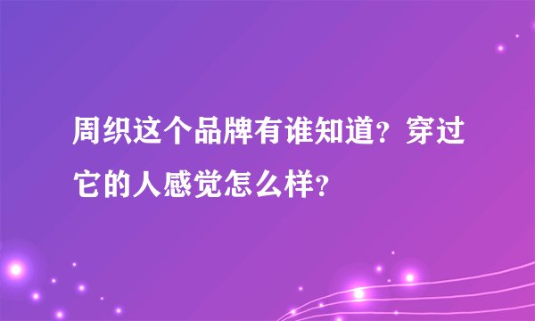 周织这个品牌有谁知道？穿过它的人感觉怎么样？