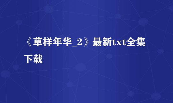 《草样年华_2》最新txt全集下载