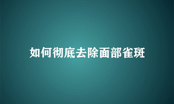 如何彻底去除面部雀斑