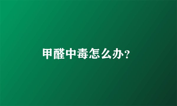 甲醛中毒怎么办？