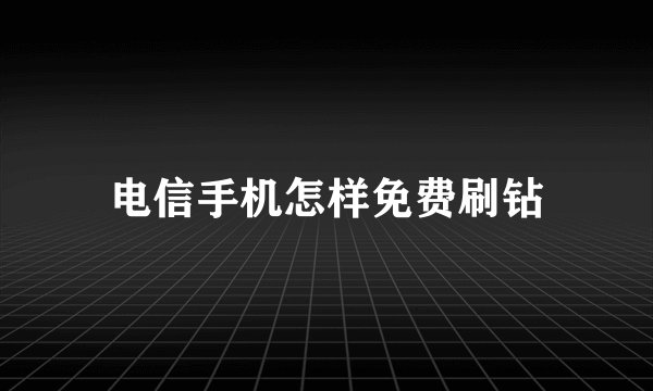 电信手机怎样免费刷钻