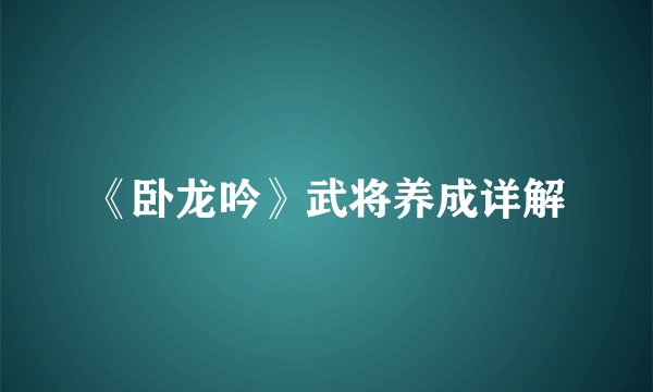 《卧龙吟》武将养成详解