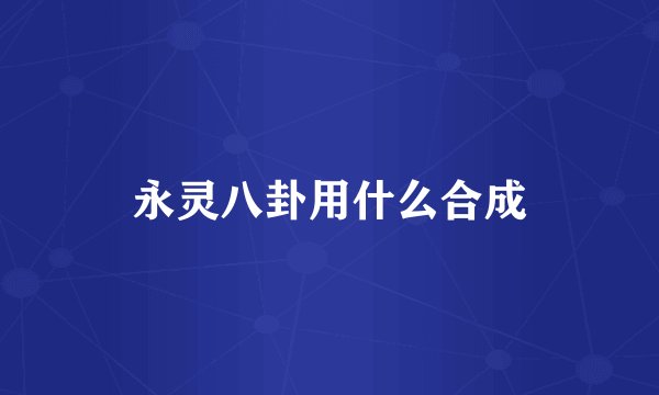 永灵八卦用什么合成