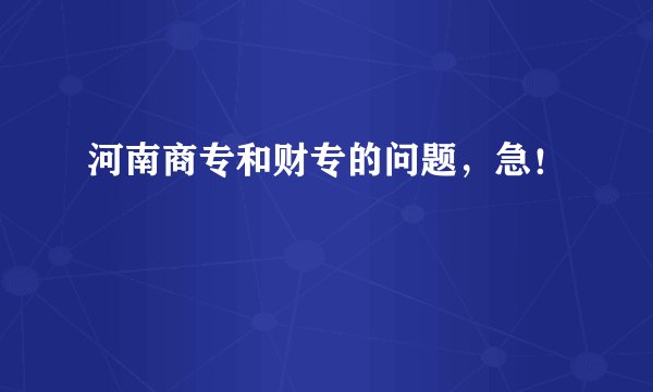 河南商专和财专的问题，急！