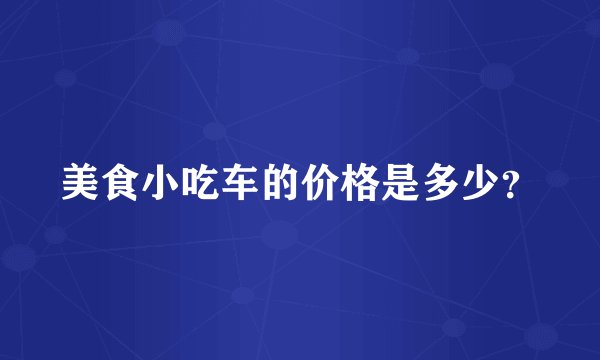 美食小吃车的价格是多少？