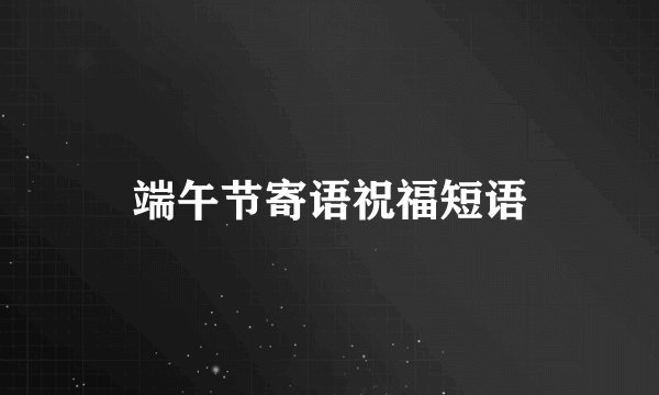 端午节寄语祝福短语