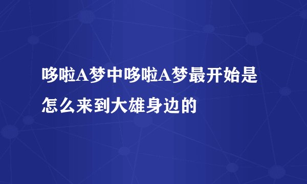 哆啦A梦中哆啦A梦最开始是怎么来到大雄身边的