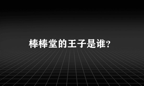 棒棒堂的王子是谁？