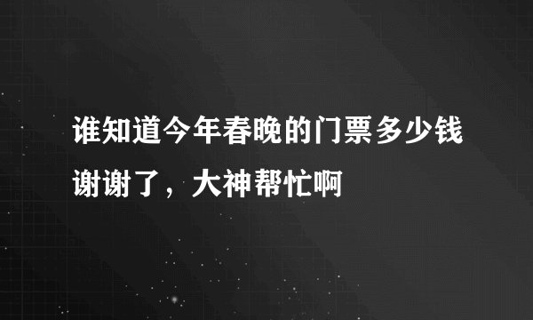 谁知道今年春晚的门票多少钱谢谢了，大神帮忙啊
