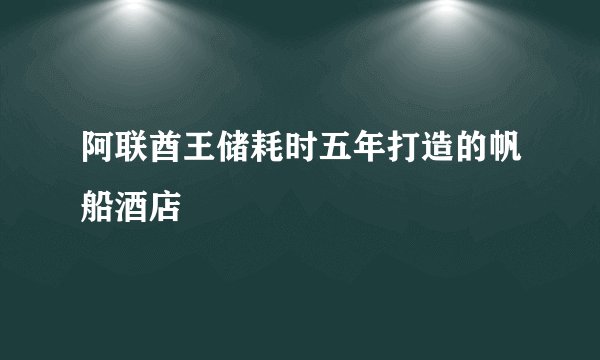 阿联酋王储耗时五年打造的帆船酒店