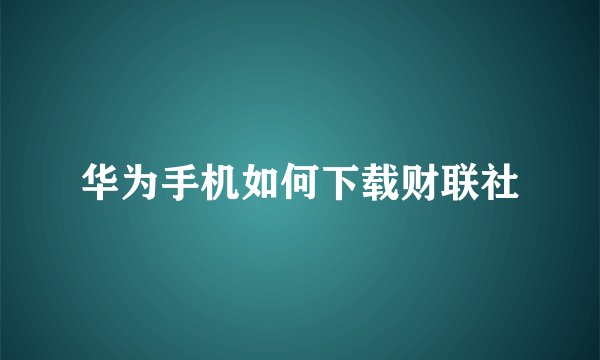 华为手机如何下载财联社