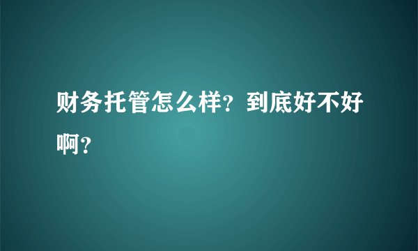 财务托管怎么样？到底好不好啊？