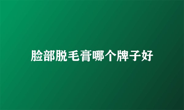 脸部脱毛膏哪个牌子好