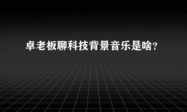 卓老板聊科技背景音乐是啥？