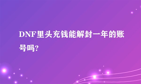 DNF里头充钱能解封一年的账号吗?