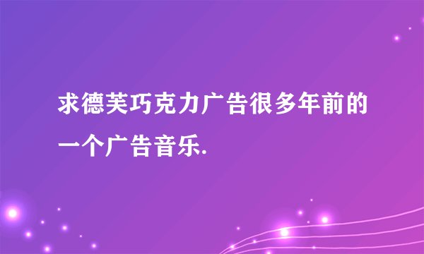 求德芙巧克力广告很多年前的一个广告音乐.