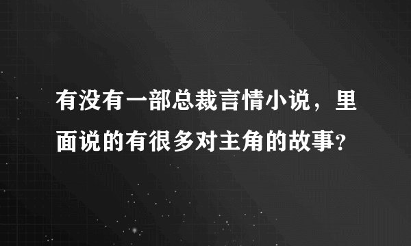 有没有一部总裁言情小说，里面说的有很多对主角的故事？