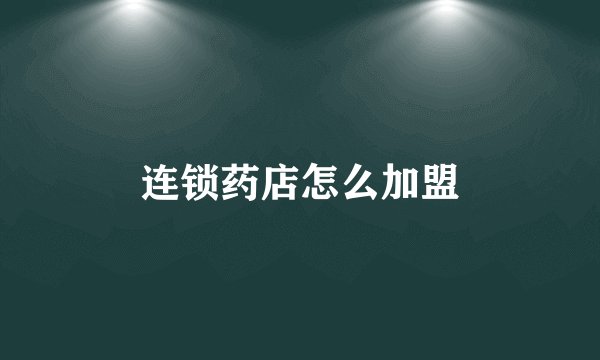 连锁药店怎么加盟