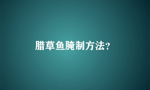 腊草鱼腌制方法？