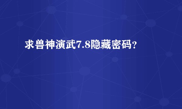 求兽神演武7.8隐藏密码？
