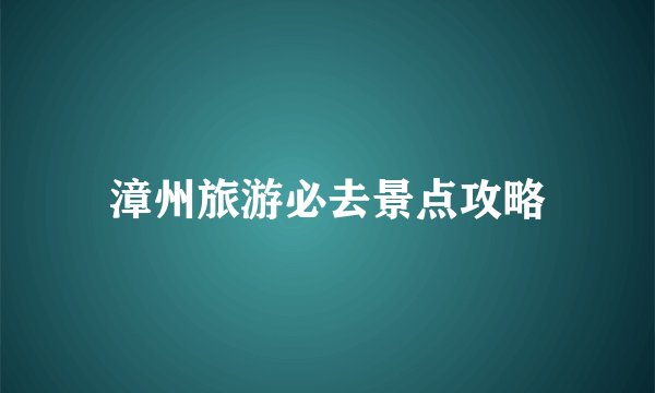 漳州旅游必去景点攻略