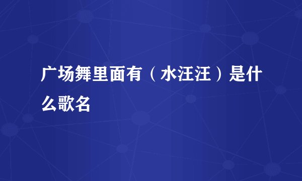 广场舞里面有（水汪汪）是什么歌名