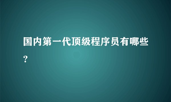 国内第一代顶级程序员有哪些？