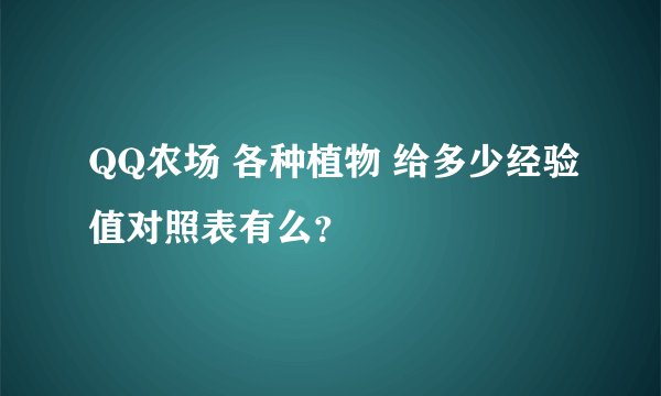 QQ农场 各种植物 给多少经验值对照表有么？