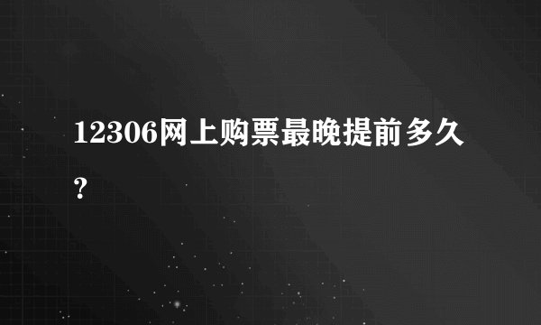 12306网上购票最晚提前多久？