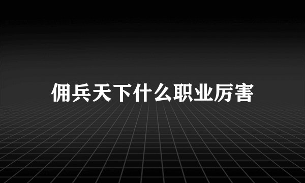 佣兵天下什么职业厉害