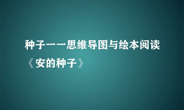 种子一一思维导图与绘本阅读《安的种子》