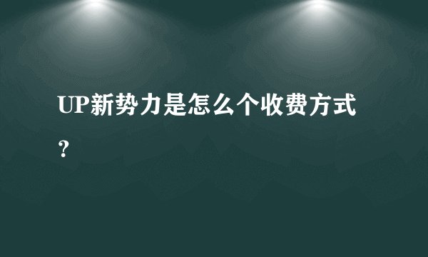 UP新势力是怎么个收费方式？