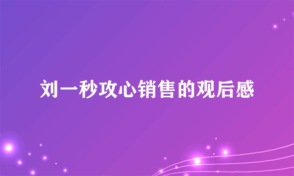 刘一秒攻心销售的观后感