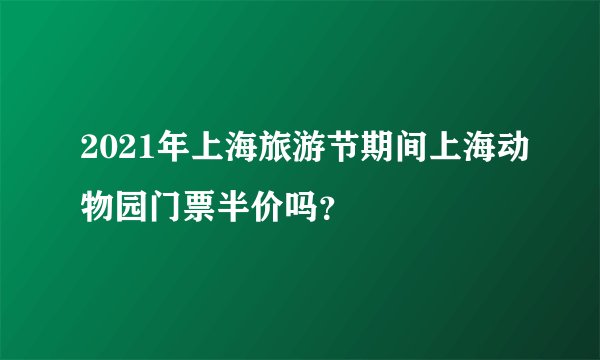 2021年上海旅游节期间上海动物园门票半价吗？