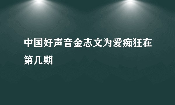 中国好声音金志文为爱痴狂在第几期